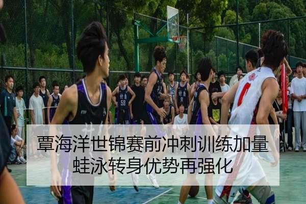 覃海洋世锦赛前冲刺训练加量 蛙泳转身优势再强化