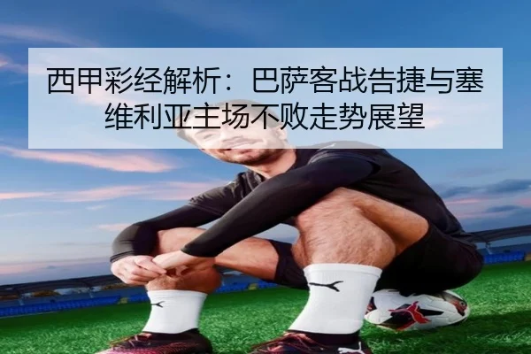 西甲彩经解析：巴萨客战告捷与塞维利亚主场不败走势展望