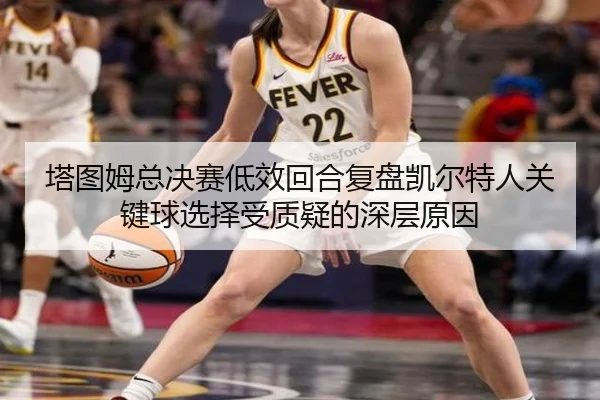 塔图姆总决赛低效回合复盘凯尔特人关键球选择受质疑的深层原因