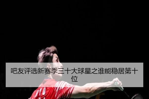 吧友评选新赛季三十大球星之谁能稳居第十位